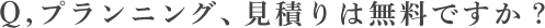 プランニング、見積りは無料ですか？