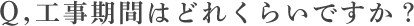 工事期間はどれくらいですか？