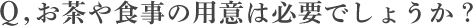 お茶や食事の用意は必要でしょうか？